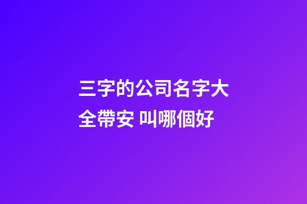 三字的公司名字大全帶安 叫哪個好-第1張-公司起名-玄機派
